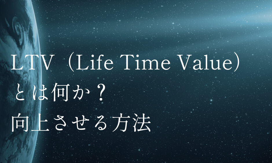 LTV（Life Time Value）とは何か？ 向上させる方法