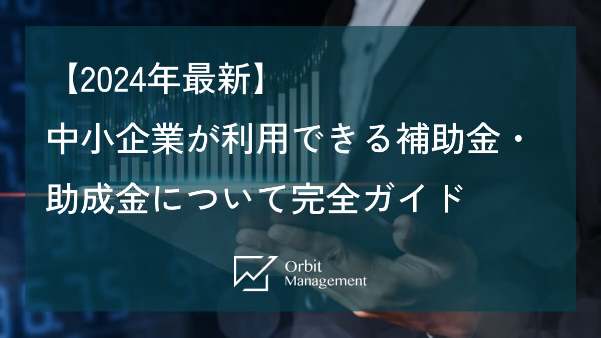 【2024年最新】中小企業が利用できる補助金・助成金について完全ガイド