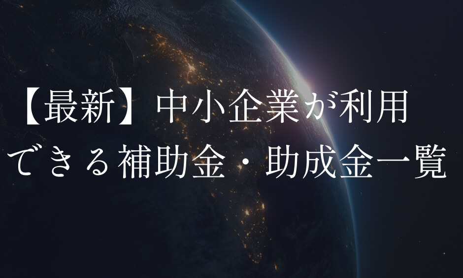 【最新】中小企業が利用できる補助金・助成金一覧