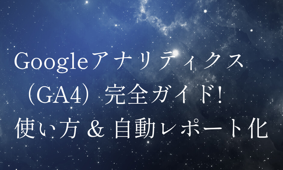 Googleアナリティクス（GA4）完全ガイド! 使い方 & 自動レポート化