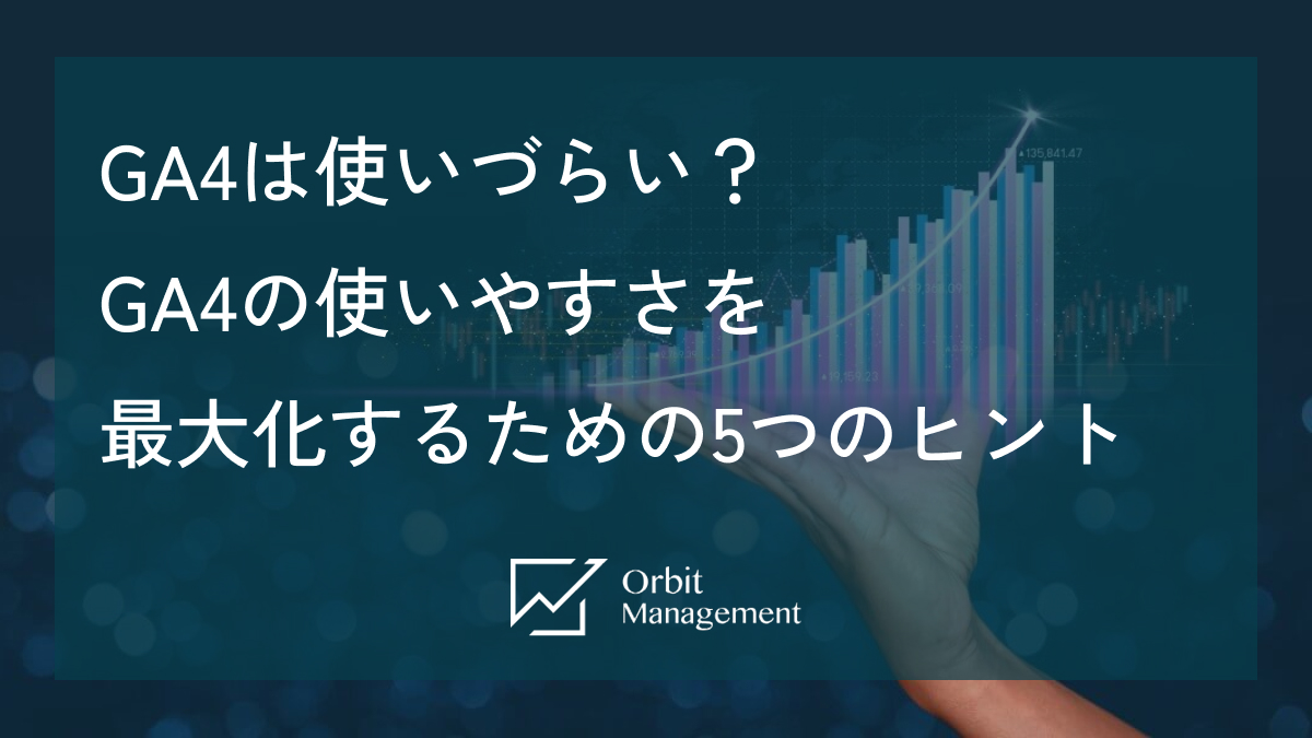 GA4は使いづらい？ GA4の使いやすさを最大化するための5つのヒント