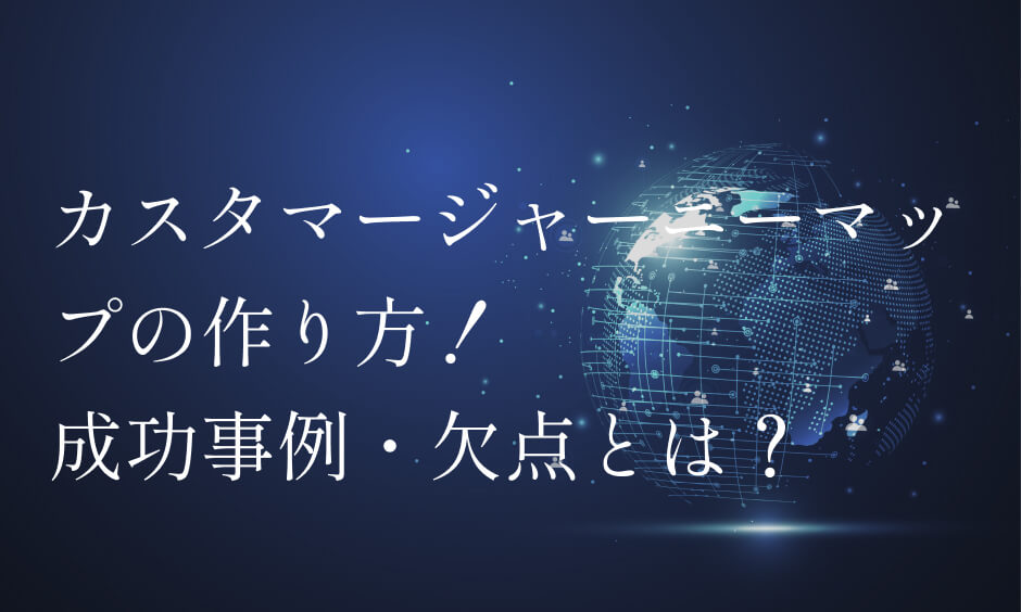 カスタマージャーニーマップの作り方！成功事例・欠点とは？