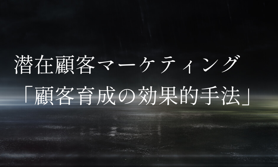 潜在顧客マーケティング「顧客育成の効果的手法」