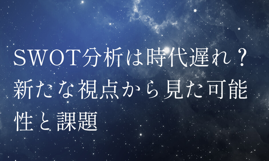 SWOT分析は本当に時代遅れ？新たな視点から見た可能性と課題