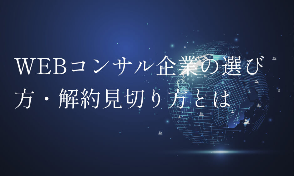 WEBコンサルティング企業とは？解約の見切り方・費用・サービスなどを解説